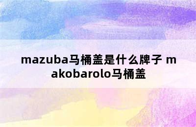 mazuba马桶盖是什么牌子 makobarolo马桶盖